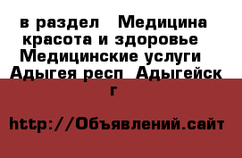  в раздел : Медицина, красота и здоровье » Медицинские услуги . Адыгея респ.,Адыгейск г.